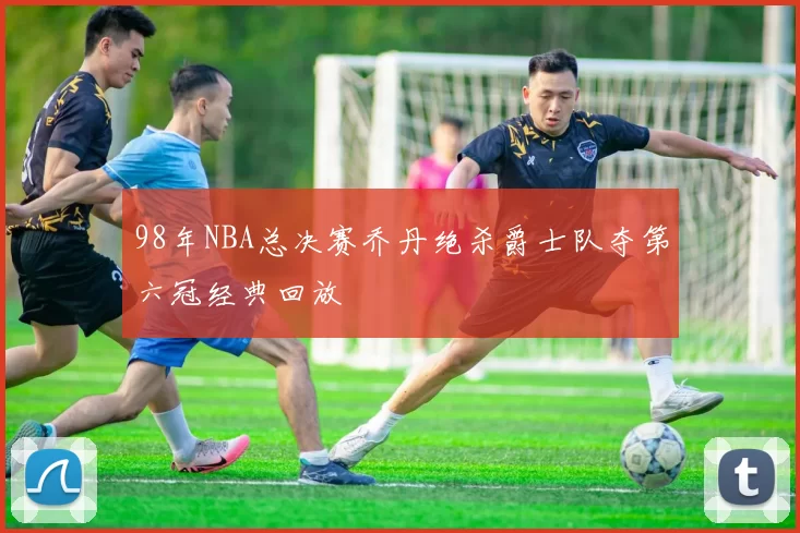 98年NBA总决赛乔丹绝杀爵士队夺第六冠经典回放