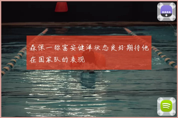 森保一称富安健洋状态良好期待他在国家队的表现