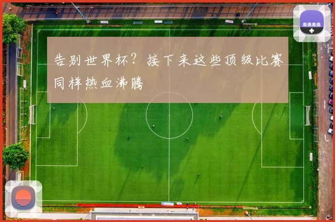 告别世界杯？接下来这些顶级比赛同样热血沸腾