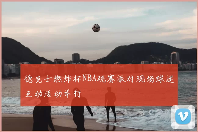 德克士燃炸杯NBA观赛派对现场球迷互动活动举行