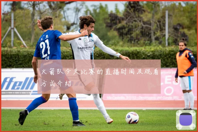 火箭队今天比赛的直播时间及观看方式介绍