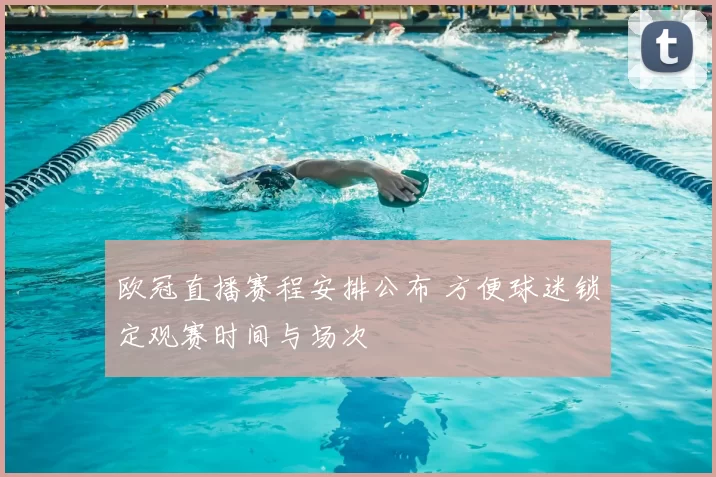 欧冠直播赛程安排公布 方便球迷锁定观赛时间与场次
