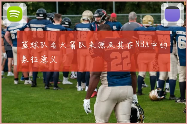 篮球队名火箭队来源及其在NBA中的象征意义
