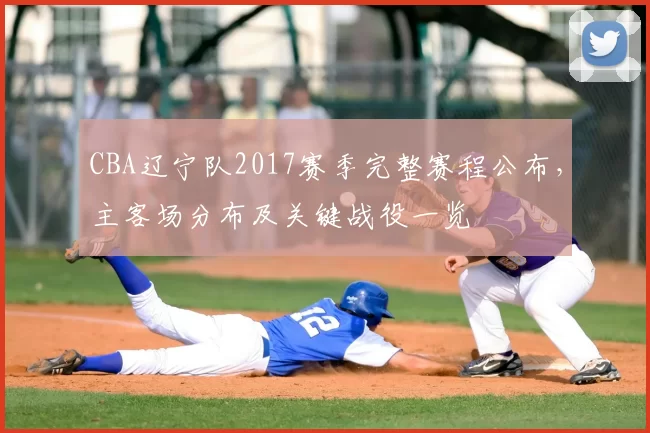 CBA辽宁队2017赛季完整赛程公布,主客场分布及关键战役一览