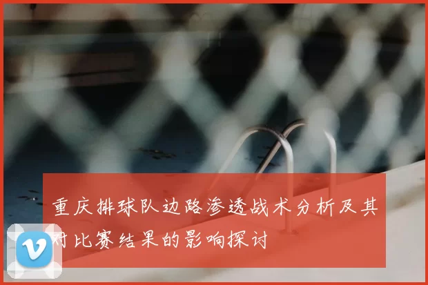 重庆排球队边路渗透战术分析及其对比赛结果的影响探讨