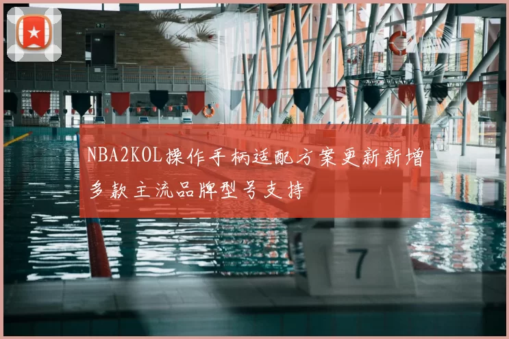 NBA2KOL操作手柄适配方案更新新增多款主流品牌型号支持