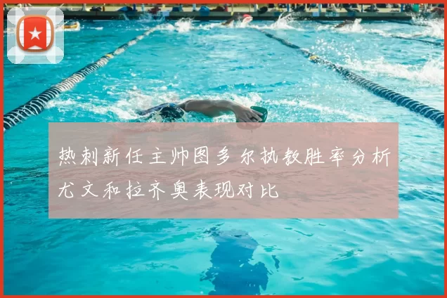 热刺新任主帅图多尔执教胜率分析尤文和拉齐奥表现对比