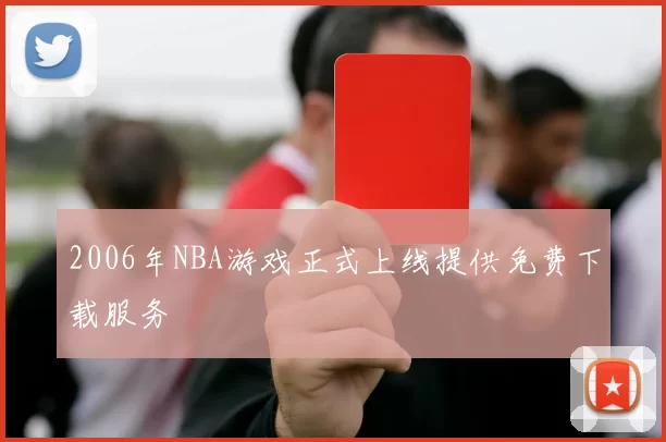 2006年NBA游戏正式上线提供免费下载服务