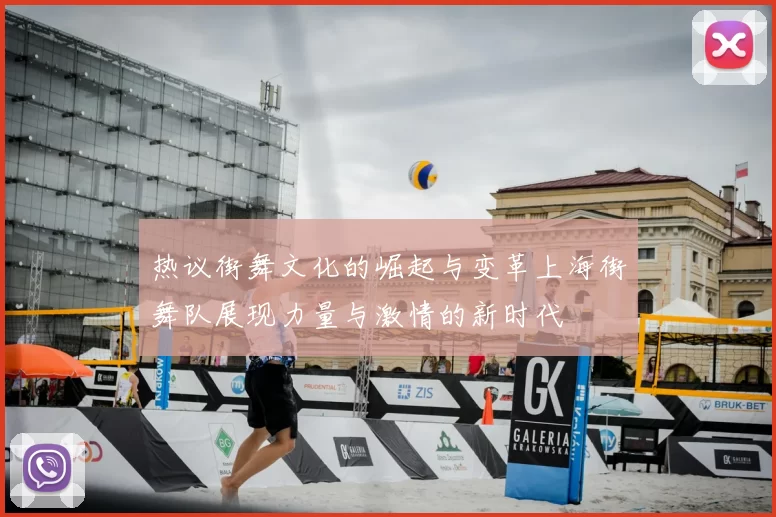 热议街舞文化的崛起与变革上海街舞队展现力量与激情的新时代
