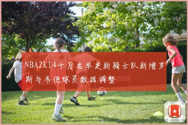 NBA2K14十月名单更新骑士队新增罗斯与韦德球员数据调整