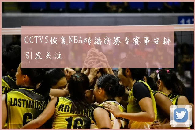 CCTV5恢复NBA转播新赛季赛事安排引发关注