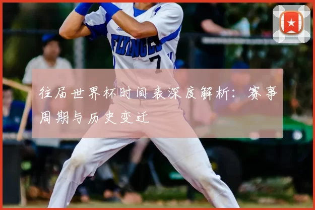 往届世界杯时间表深度解析：赛事周期与历史变迁
