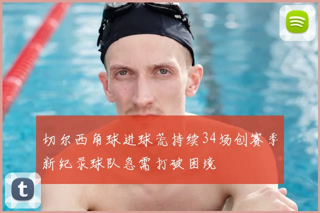 切尔西角球进球荒持续34场创赛季新纪录球队急需打破困境