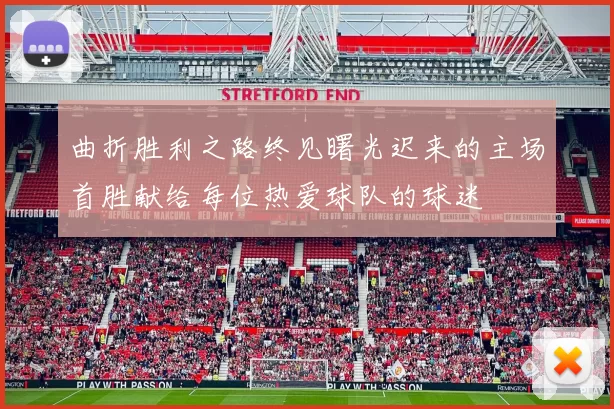 曲折胜利之路终见曙光迟来的主场首胜献给每位热爱球队的球迷