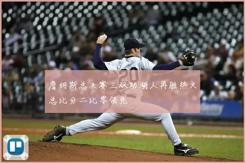 詹姆斯总决赛三双助湖人再胜热火总比分二比零领先
