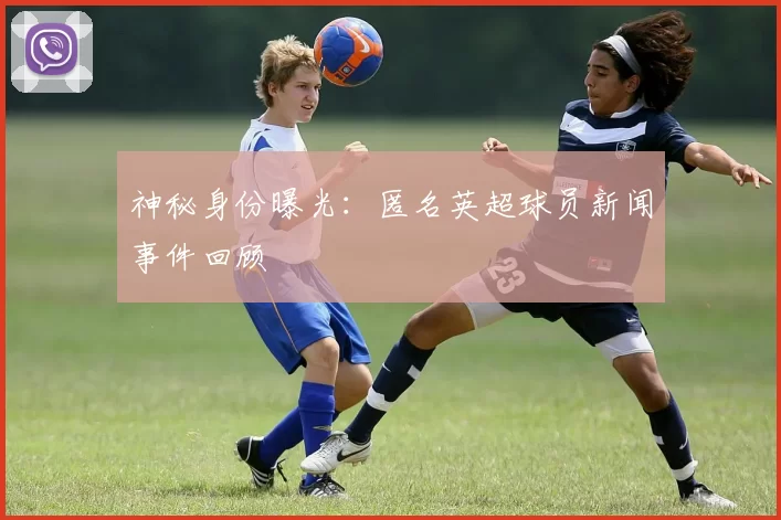 神秘身份曝光:匿名英超球员新闻事件回顾