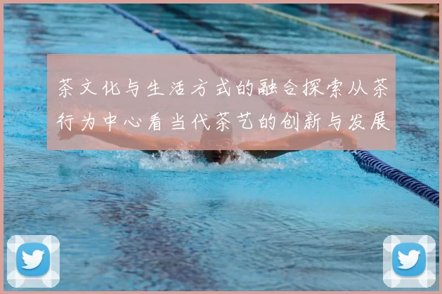 茶文化与生活方式的融合探索从茶行为中心看当代茶艺的创新与发展