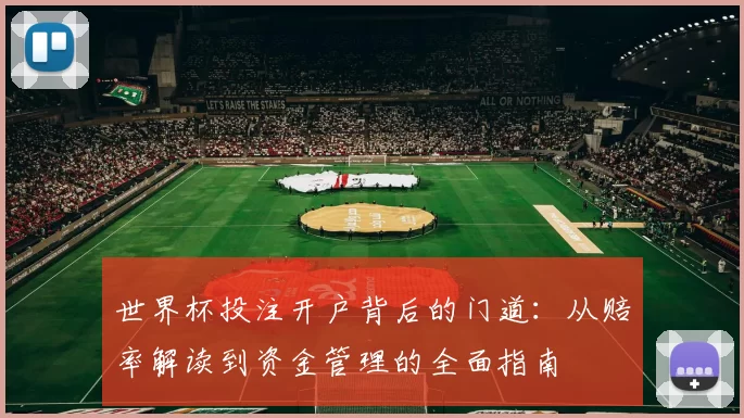 世界杯投注开户背后的门道:从赔率解读到资金管理的全面指南