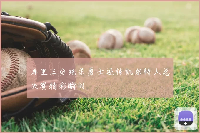 库里三分绝杀勇士逆转凯尔特人总决赛精彩瞬间