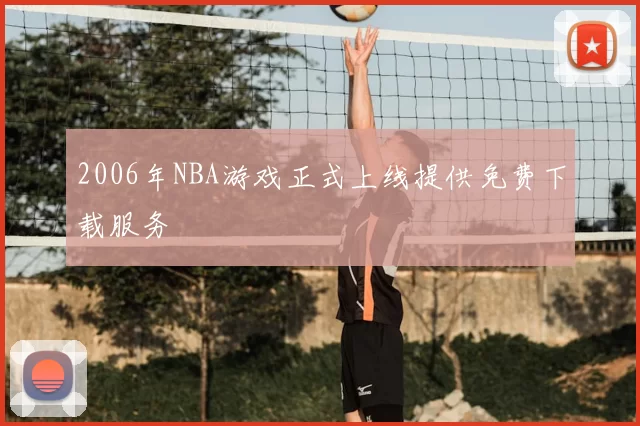 2006年NBA游戏正式上线提供免费下载服务