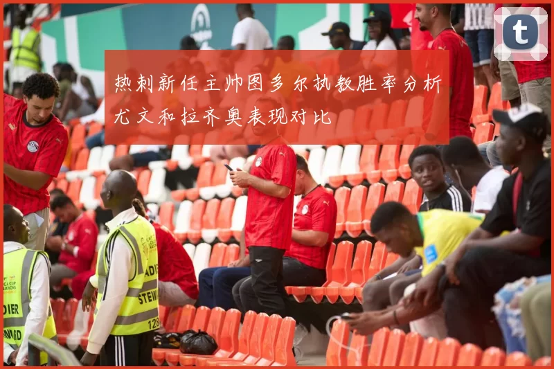 热刺新任主帅图多尔执教胜率分析尤文和拉齐奥表现对比