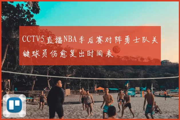 CCTV5直播NBA季后赛对阵勇士队关键球员伤愈复出时间表