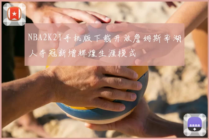 NBA2K21手机版下载开放詹姆斯率湖人夺冠新增辉煌生涯模式