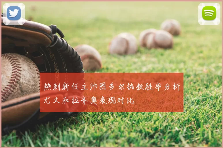 热刺新任主帅图多尔执教胜率分析尤文和拉齐奥表现对比