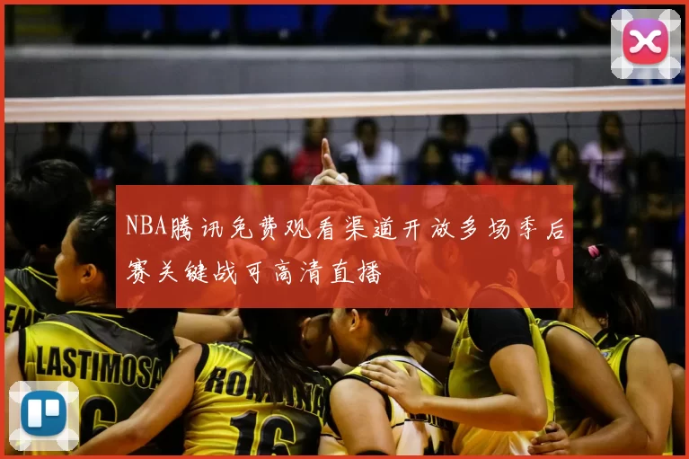NBA腾讯免费观看渠道开放多场季后赛关键战可高清直播