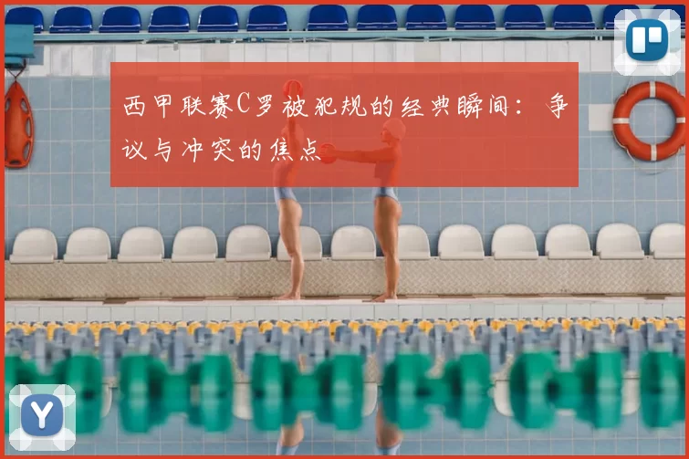 西甲联赛C罗被犯规的经典瞬间：争议与冲突的焦点