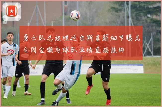 勇士队总经理迈尔斯基薪细节曝光合同金额与球队业绩直接挂钩