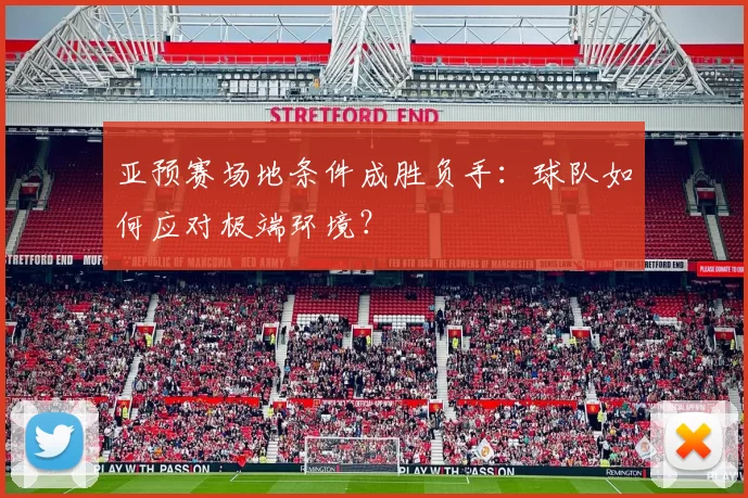 亚预赛场地条件成胜负手：球队如何应对极端环境？