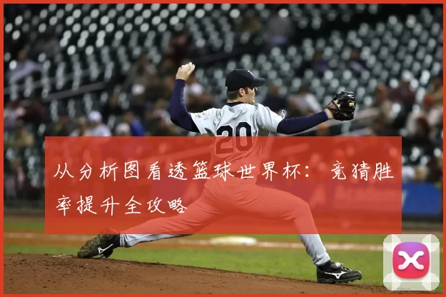 从分析图看透篮球世界杯：竞猜胜率提升全攻略