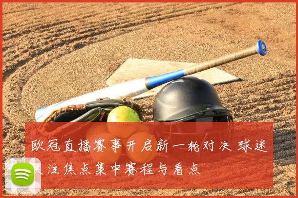 欧冠直播赛事开启新一轮对决 球迷关注焦点集中赛程与看点