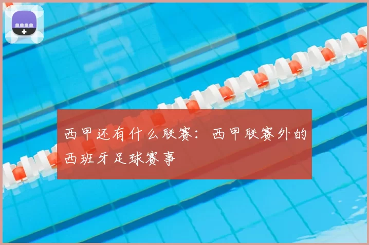 西甲还有什么联赛：西甲联赛外的西班牙足球赛事