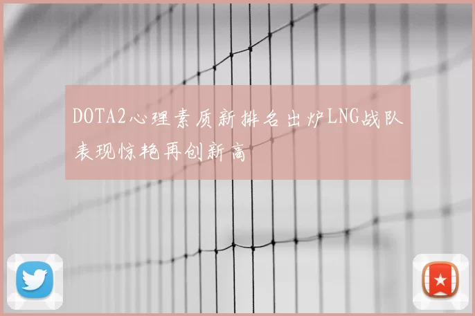 DOTA2心理素质新排名出炉LNG战队表现惊艳再创新高