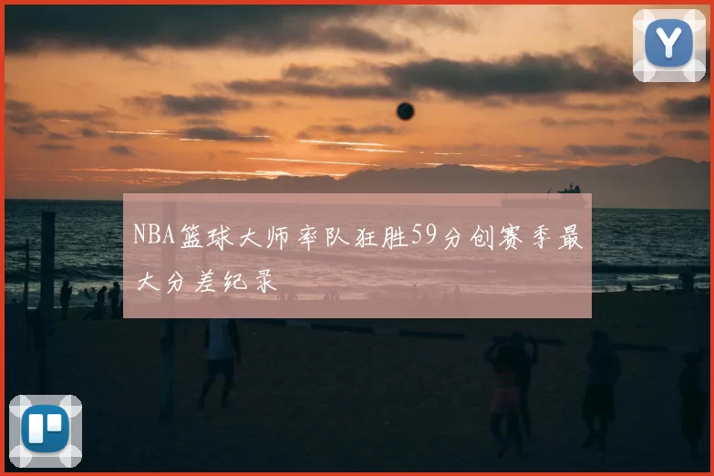 NBA篮球大师率队狂胜59分创赛季最大分差纪录
