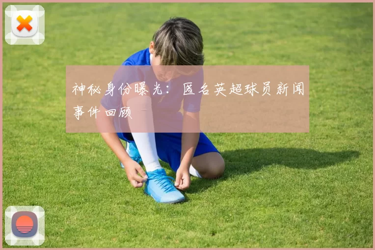 神秘身份曝光:匿名英超球员新闻事件回顾