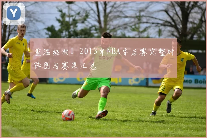 重温经典!2013年NBA季后赛完整对阵图与赛果汇总