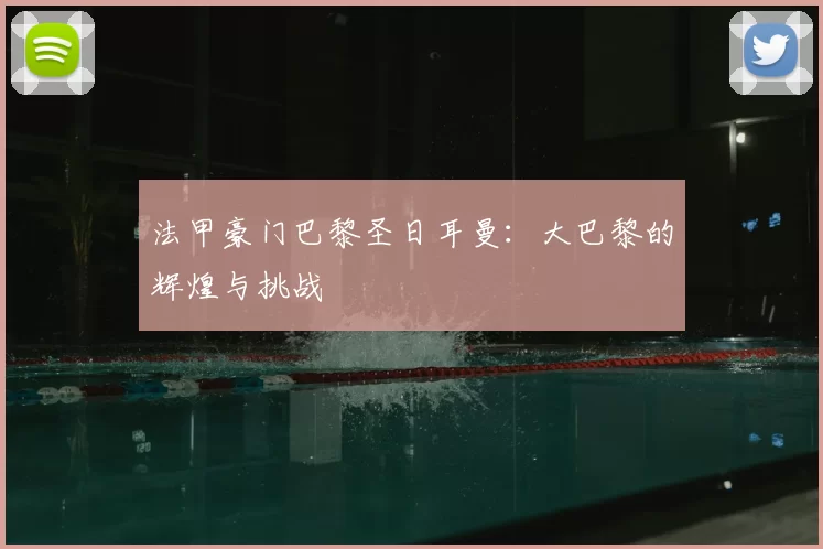 法甲豪门巴黎圣日耳曼：大巴黎的辉煌与挑战