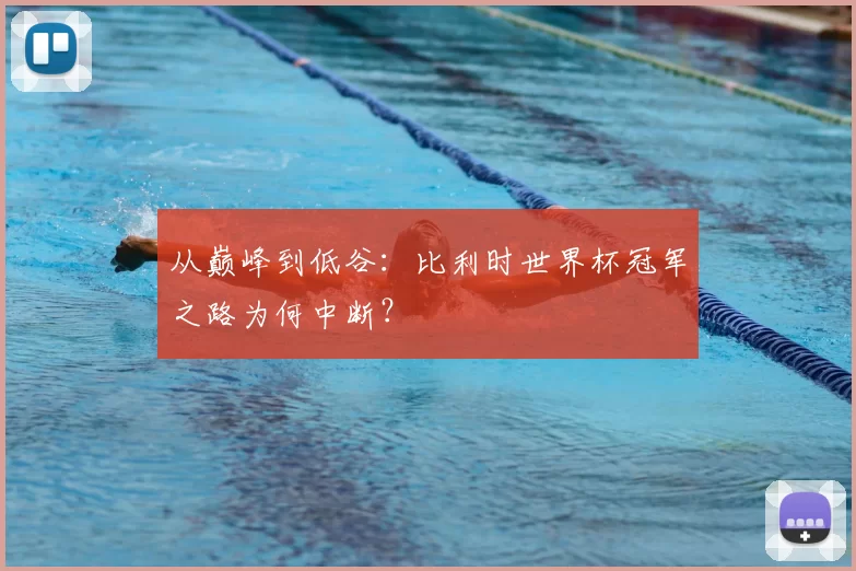 从巅峰到低谷:比利时世界杯冠军之路为何中断?