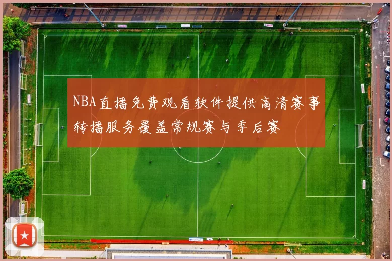NBA直播免费观看软件提供高清赛事转播服务覆盖常规赛与季后赛
