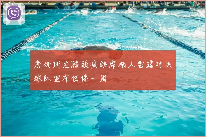 詹姆斯左膝酸痛缺席湖人雷霆对决球队宣布伤停一周