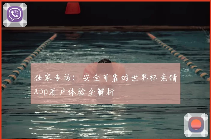 独家专访:安全可靠的世界杯竞猜App用户体验全解析