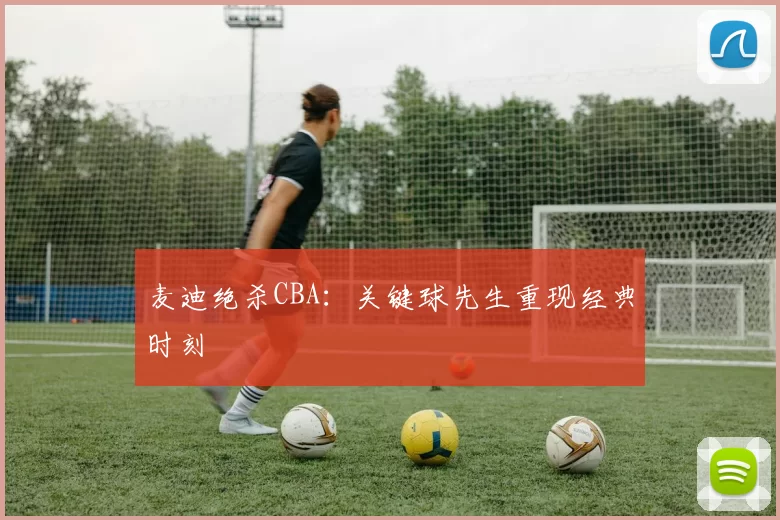麦迪绝杀CBA:关键球先生重现经典时刻