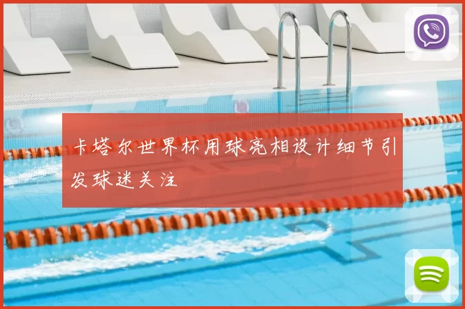 卡塔尔世界杯用球亮相设计细节引发球迷关注