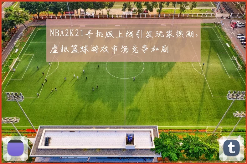 NBA2K21手机版上线引发玩家热潮,虚拟篮球游戏市场竞争加剧