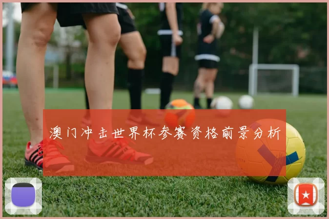 澳门冲击世界杯参赛资格前景分析