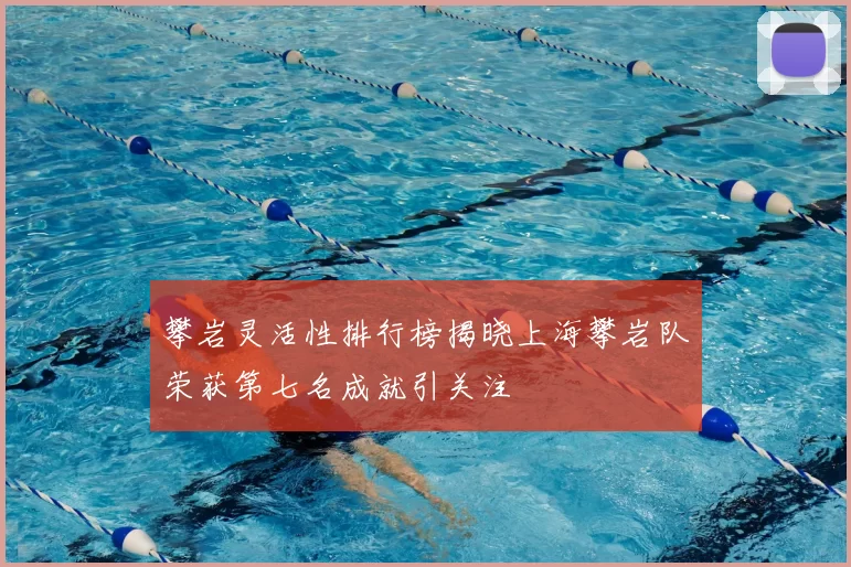 攀岩灵活性排行榜揭晓上海攀岩队荣获第七名成就引关注