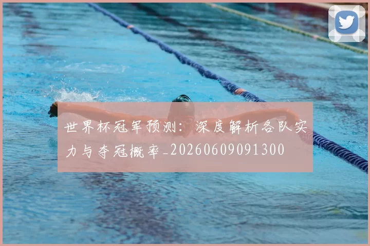 世界杯冠军预测:深度解析各队实力与夺冠概率_20260609091300